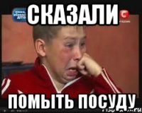сказали помыть посуду