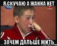 Я скучаю а Жанна нет Зачем дальше жить