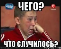 ЧЕГО? ЧТО СЛУЧИЛОСЬ?