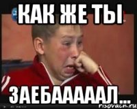 как же ты заебааааал...