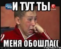 и тут ты меня обошла((