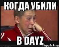 Когда убили В dayz
