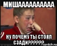 МИШАААААААААА НУ ПОЧЕМУ ТЫ СТОЯЛ СЗАДИ??????