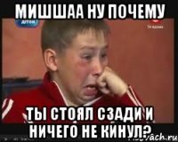 МИШШАА НУ ПОЧЕМУ ТЫ СТОЯЛ СЗАДИ И НИЧЕГО НЕ КИНУЛ?