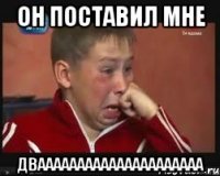 Он поставил мне ДВААААААААААААААААААААА