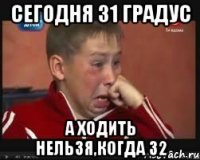 Сегодня 31 градус А ходить нельзя,когда 32