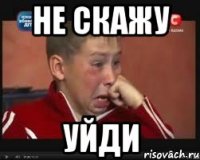 Не скажу УЙДИ