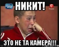 Никит! Это не та камера!!!