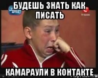 будешь знать как писать камараули в контакте