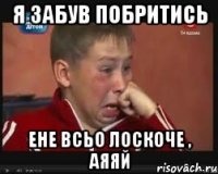 я забув побритись ене всьо лоскоче , аяяй