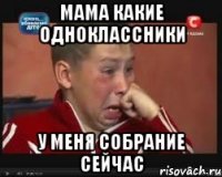 Мама какие одноклассники У меня собрание сейчас