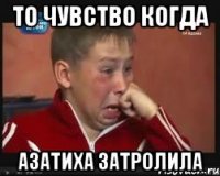 то чувство когда азатиха затролила