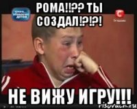 Рома!!?? Ты создал!?!?! НЕ ВИЖУ ИГРУ!!!