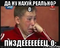 Да ну нахуй,реально? о: Пиздееееееец. о: