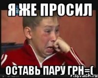 Я же просил оставь пару грн=(