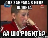 оля забрала в мене шланга АА шо робить?