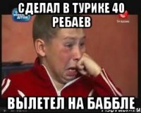 сделал в турике 40 ребаев вылетел на баббле