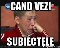 Cand vezi subiectele
