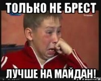 Только не Брест лучше на майдан!