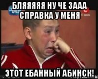 Бляяяяя ну че зааа справка у меня Этот ебанный абинск!