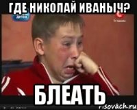 Где Николай Иваныч? БЛЕАТЬ