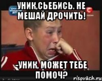Уник,сьебись. Не мешай дрочить! -Уник, Может тебе помоч?