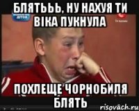 Блятььь, ну нахуя ти віка пукнула Похлеще чорнобиля блять