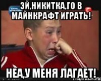 Эй,Никитка,го в майнкрафт играть! Неа,у меня лагает!