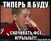 Типерь я буду скачивать фсе игрыыы!!!