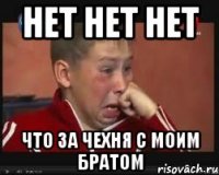 нет нет нет что за чехня с моим братом