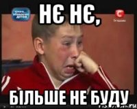 нє нє, більше не буду