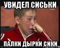 Увидел сиськи Палки дырки сики