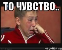 то чувство.. 