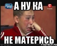 А ну ка не матерись