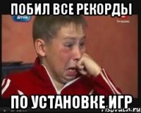 Побил все рекорды По установке игр