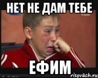 Нет не дам тебе Ефим