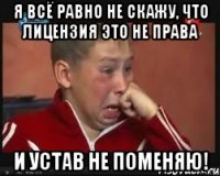 Я всё равно не скажу, что лицензия это не права И Устав не поменяю!