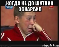 когда не до шутник оскарбил 