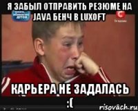 Я забыл отправить резюме на Java бенч в Luxoft карьера не задалась :(