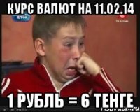 курс валют на 11.02.14 1 рубль = 6 тенге