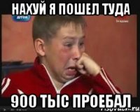 НАХУЙ Я ПОШЕЛ ТУДА 900 тыс ПРОЕБАЛ