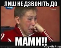 Лиш не дзвоніть до мами!!