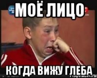 Моё лицо когда вижу глеба