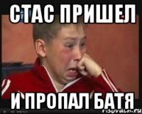 стас пришел и пропал батя