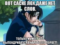 Вот Саске лох,даже нет слов. Только и умеет что выпендриватся,а наруто его порвёт!