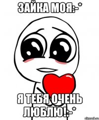 Зайка моя:-* Я тебя очень люблю!:-*