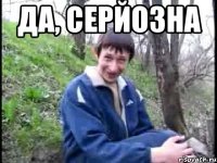 ДА, СЕРЙОЗНА 