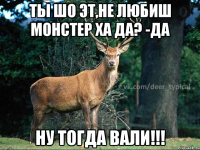 ТЫ ШО ЭТ,НЕ ЛЮБИШ МОНСТЕР ХА ДА? -ДА НУ ТОГДА ВАЛИ!!!