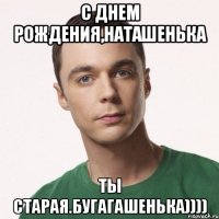 С днем рождения,наташенька Ты старая.Бугагашенька))))