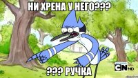 Ни хрена у него??? ??? ручка